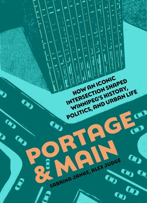 Portage and Main: How an Iconic Intersection Shaped Winnipeg's History, Politics, and Urban Life by Janke, Sabrina