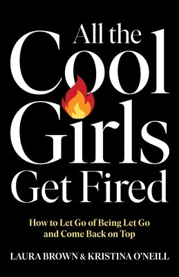 All the Cool Girls Get Fired: How to Let Go of Being Let Go and Come Back on Top by Brown, Laura