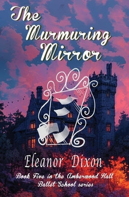 The Murmuring Mirror: A Ballet School full of heart, mystery-and just the right amount of spooky! by Dixon, Eleanor Joy