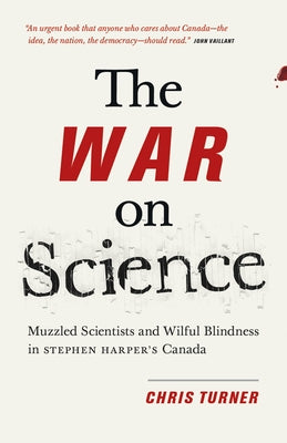 The War on Science: Muzzled Scientists and Wilful Blindness in Stephen Harper's Canada by Turner, Chris