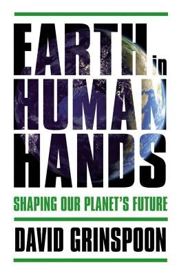 Earth in Human Hands: Shaping Our Planet's Future by Grinspoon, David