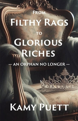 From Filthy Rags to Glorious Riches: An Orphan no Longer by Puett, Kamy