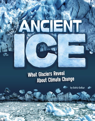 Ancient Ice: What Glaciers Reveal about Climate Change by Golkar, Golriz