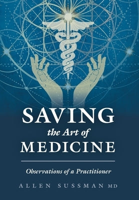 Saving the Art of Medicine: Observations of a Practitioner by Sussman, Allen