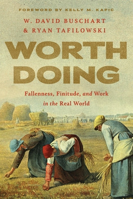Worth Doing: Fallenness, Finitude, and Work in the Real World by Buschart, W. David