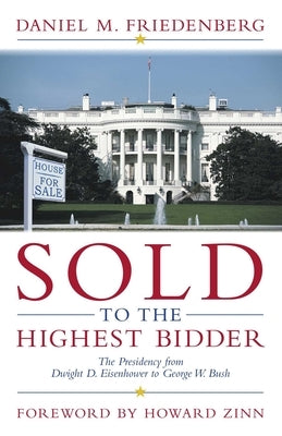 Sold to the Highest Bidder: The Presidency from Dwight D. Eisenhower to George W. Bush by Friedenberg, Daniel M.