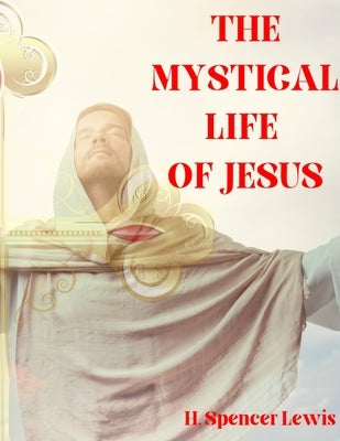 The Mystical Life of Jesus by Lewis, H. Spencer