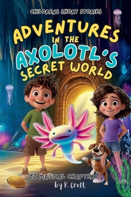 Adventures in the Axolotl's Secret World by Croft, P.