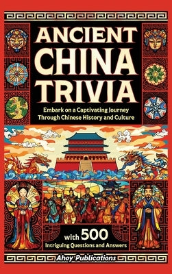 Ancient China Trivia: Embark on a Captivating Journey Through Chinese History and Culture with 500 Intriguing Questions and Answers by Publications, Ahoy