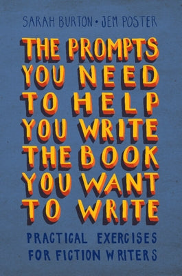 The Prompts You Need to Help You Write the Book You Want to Write: Practical Exercises for Fiction Writers by Burton, Sarah