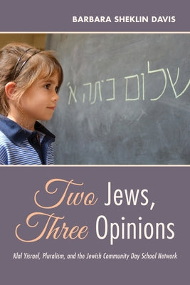 Two Jews, Three Opinions: Klal Yisrael, Pluralism, and the Jewish Community Day School Network by Davis, Barbara Sheklin