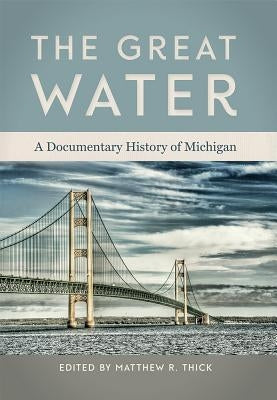 The Great Water: A Documentary History of Michigan by Thick, Matthew R.