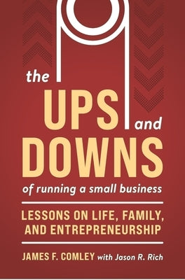 The Ups and Downs of Running a Small Business: Lessons from a Lifetime of Lifting People, Business, and Community Up by Comley, James F.