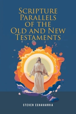 Scripture Parallels of the Old and New Testaments by Echavarria, Steven