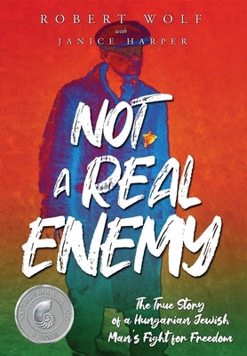 Not A Real Enemy: The True Story of a Hungarian Jewish Man's Fight for Freedom by Wolf, Robert