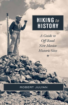 Hiking to History: A Guide to Off-Road New Mexico Historic Sites by Julyan, Robert