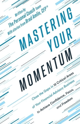 Mastering Your Momentum: Close the Gaps in 15 Critical Areas of Your Financial Advisory Business to Achieve Confidence, Focus, and Freedom by Coach, The Personal