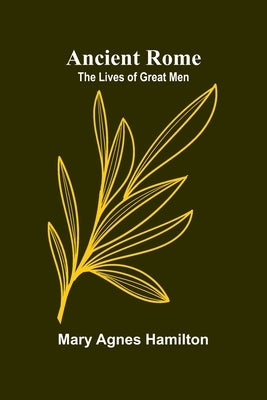 Ancient Rome: The Lives of Great Men by Agnes Hamilton, Mary