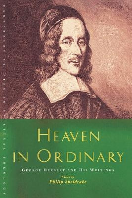 Heaven in Ordinary: George Herbert and His Writings by Sheldrake, Philip
