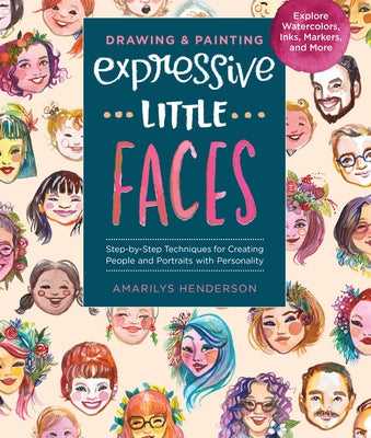 Drawing and Painting Expressive Little Faces: Step-By-Step Techniques for Creating People and Portraits with Personality, Explore Watercolors, Inks, M by Henderson, Amarilys