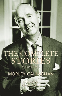 The Complete Stories of Morley Callaghan: Volume Two Volume 2 by Callaghan, Morley