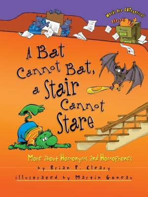 A Bat Cannot Bat, a Stair Cannot Stare: More about Homonyms and Homophones by Cleary, Brian P.
