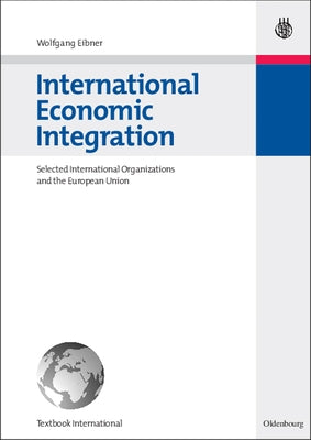 International Economic Integration: Selected International Organizations and the European Union by Eibner, Wolfgang