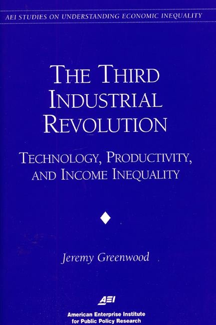 The Third Industrial Revolution:: Technology, Productivity, and Income Inequality by Greenwood, Jeremy