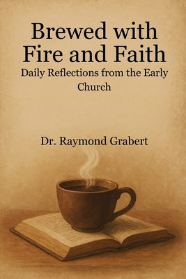 Brewed With Fire And Faith: Daily Reflections From The Early Church by Grabert, Raymond