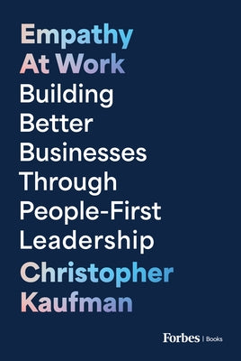 Empathy at Work: Building Better Businesses Through People-First Leadership by Kaufman, Christopher