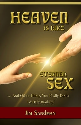 Heaven is Like Eternal Sex: And Other Things You Really Desire - 18 Daily Readings by Sandman, James Alan