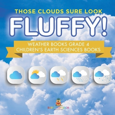 Those Clouds Sure Look Fluffy! Weather Books Grade 4 Children's Earth Sciences Books by Baby Professor