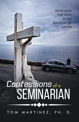 Confessions of a Seminarian: Searching for Soul in the Shadow of Empire by Martinez, Tom