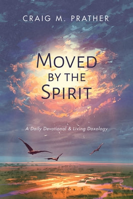 Moved by the Spirit: A Daily Devotional & Living Doxology by Prather, Craig M.