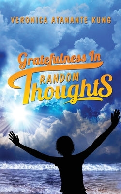 Gratefulness in Random Thoughts by Kung, Veronica Atanante