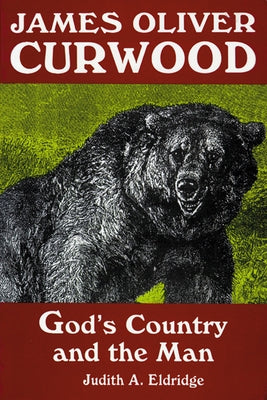 James Oliver Curwood: God's Country and the Man by Eldridge, Judith a.