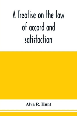 A treatise on the law of accord and satisfaction, compromise, and composition at common law, with forms for use in composition proceedings by R. Hunt, Alva
