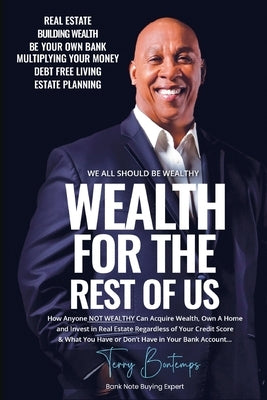 Wealth For The Rest Of Us: How Anyone NOT WEALTHY Can Acquire Wealth, Own A Home And Invest In Real Estate Regardless Of Your Credit Score And Wh by Bontemps, Terry