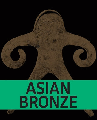 Asian Bronze: 4,000 Years of Beauty by Creange, Sara