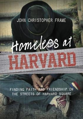 Homeless at Harvard: Finding Faith and Friendship on the Streets of Harvard Square by Frame, John Christopher