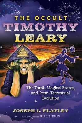 The Occult Timothy Leary: The Tarot, Magical States, and Post-Terrestrial Evolution by Flatley, Joseph L.