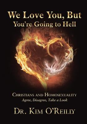 We Love You, But You're Going to Hell: Christians and Homosexuality: Agree, Disagree, Take a Look by O'Reilly, Kim