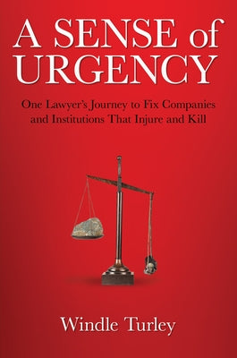 A Sense of Urgency: One Lawyer's Journey to Fix Companies and Institutions That Injure and Kill by Turley, Windle