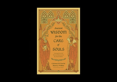 Ancient Wisdom for the Care of Souls: Learning the Art of Pastoral Ministry from the Church Fathers by Ford, Coleman M.