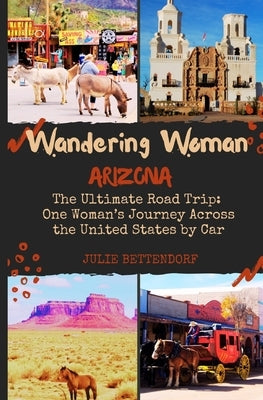 Wandering Woman: Arizona: The Ultimate Road Trip: One Woman's Journey Across the United States by Car by Bettendorf, Julie