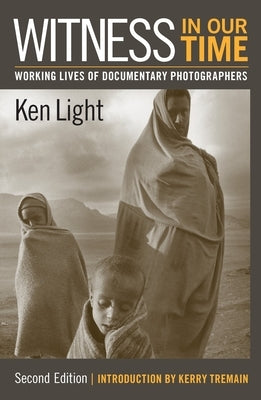 Witness in Our Time, Second Edition: Working Lives of Documentary Photographers by Light, Ken