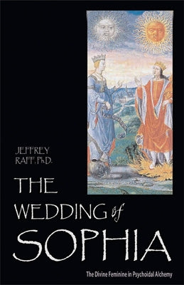 The Wedding of Sophia: The Divine Feminine in Psychoidal Alchemy by Raff, Jeffrey
