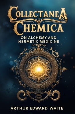 Collectanea Chemica: On Alchemy and Hermetic Medicine by Waite, Arthur Edward