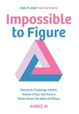 Impossible to Figure: Stories to Challenge a Mind, Amuse a Few, and Send a Shiver Down the Spine of Others by M, Annie