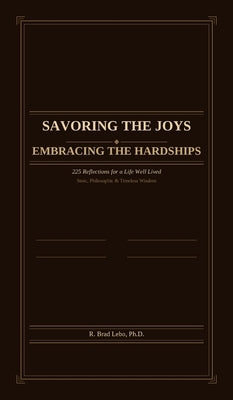 Savoring the Joys, Embracing the Hardships: 225 Reflections for a Life Well Lived by Lebo, R. Brad